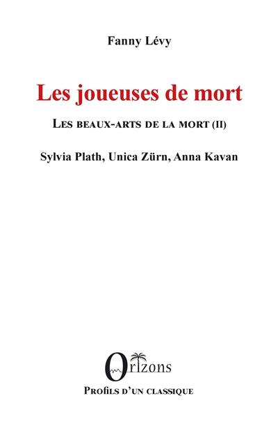 Les beaux-arts de la mort. Vol. 2. Les joueuses de mort : Sylvia Plath, Unica Zürn, Anna Kavan