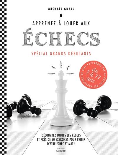 Apprenez à jouer aux échecs : spécial grands débutants : découvrez toutes les règles et près de 50 exercices pour éviter d'être échec et mat !