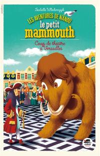 Les aventures de Nanou le petit mammouth. Coup de théâtre à Versailles
