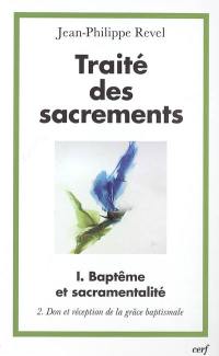 Traité des sacrements. Vol. 1-2. Baptême et sacramentalité : don et réception de la grâce baptismale
