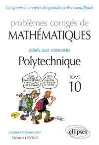 Problèmes corrigés de mathématiques posés au concours de Polytechnique. Vol. 10. 2014-2015