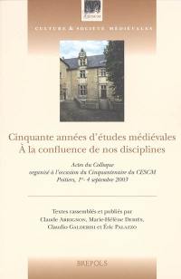 Cinquante années d'études médiévales, à la confluence de nos disciplines : actes du colloque organisé à l'occasion du cinquantenaire du CESCM, Poitiers, 1er-4 septembre 2003