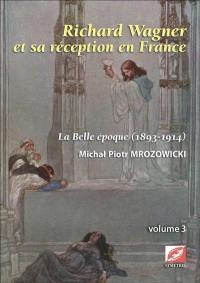Richard Wagner et sa réception en France. Vol. 3. La Belle Epoque (1893-1914)