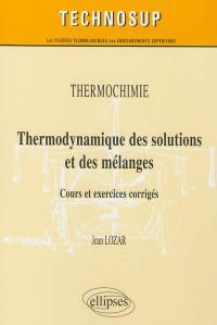 Thermochimie : thermodynamique des solutions et des mélanges : cours et exercices corrigés, niveau B