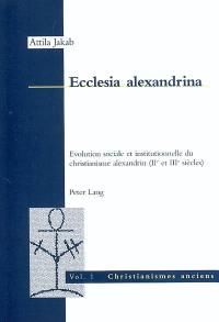 Ecclesia alexandrina : évolution sociale et institutionnelle du christianisme alexandrin (IIe et IIIe siècle)