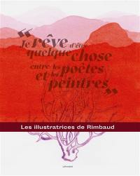 Je rêve d'être quelque chose entre les poètes et les peintres : les illustratrices de Rimbaud : exposition, Charleville-Mézières, Maison des ailleurs, du 25 juin au 23 octobre 2022