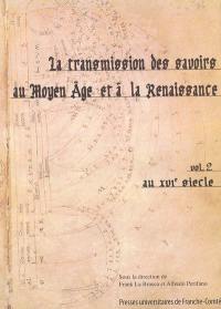 La transmission des savoirs au Moyen Age et à la Renaissance. Vol. 2. Au XVIe siècle : actes du colloque international