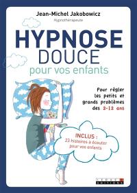 Hypnose douce pour vos enfants : pour régler les petits et grands problèmes des 2-12 ans