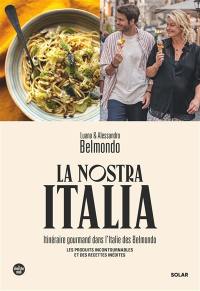 La nostra Italia : itinéraire gourmand dans l'Italie des Belmondo : les produits incontournables et des recettes inédites