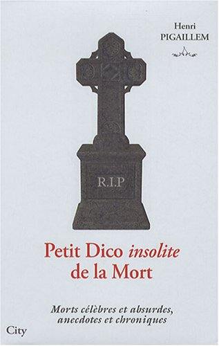 Petit dico insolite de la mort : morts célèbres et absurdes, anecdotes et chroniques