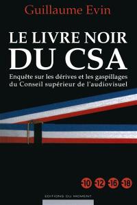 Le livre noir du CSA : enquête sur les dérives et les gaspillages du Conseil supérieur de l'audiovisuel