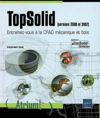 TopSolid (versions 2006 et 2007) : entraînez-vous à la CFAO mécanique et bois