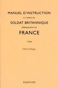 Manuel d'instruction à l'usage du soldat britannique débarquant en France : 1944 : édition bilingue