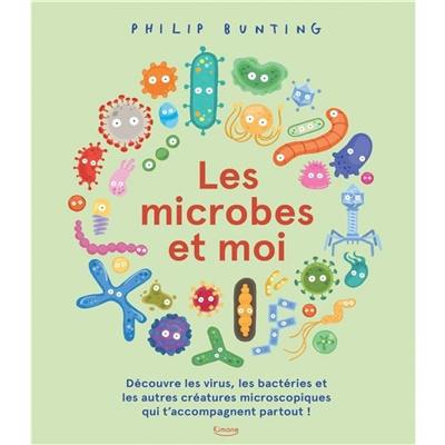 Les microbes et moi : découvre les virus, les bactéries et les autres créatures microscopiques qui t'accompagnent partout !