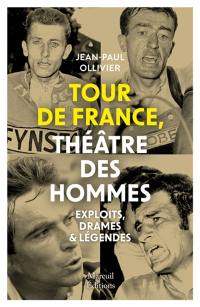 Tour de France, théâtre des hommes : exploits, drames & légendes
