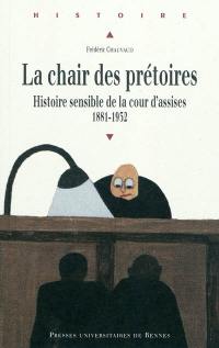 La chair des prétoires : histoire sensible de la cour d'assises, 1881-1932