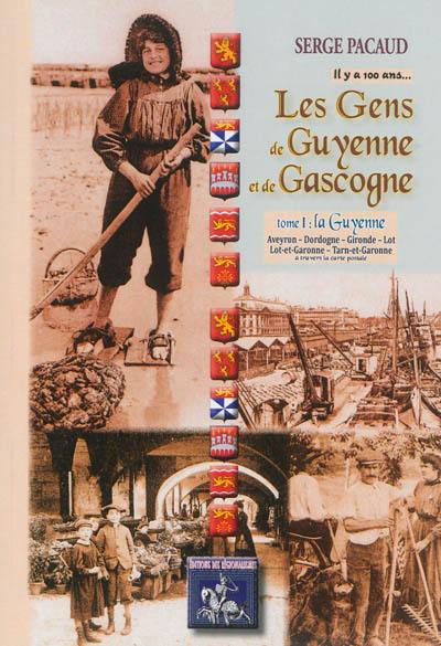 Il y a cent ans... les gens de Guyenne et de Gascogne. Vol. 1. La Guyenne : à travers la carte postale : Aveyron, Dordogne, Gironde, Lot, Lot-et-Garonne, Tarn-et-Garonne