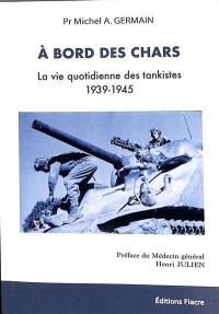 A bord des chars : la vie quotidienne des tankistes : 1939-1945