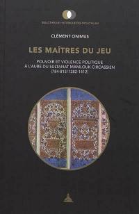 Les maîtres du jeu : pouvoir et violence politique à l'aube du sultanat mamlouk circassien (784-815/1382-1412)