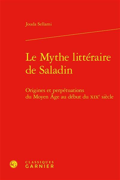 Le mythe littéraire de Saladin : origines et perpétuations du Moyen Age au début du XIXe siècle