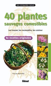 40 plantes sauvages comestibles : les trouver, les reconnaître, les cuisiner : 40 recettes originales
