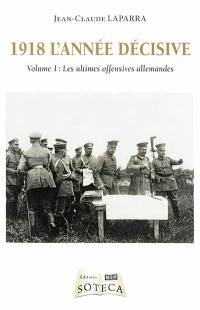 1918 l'année décisive. Vol. 1. Les ultimes offensives allemandes