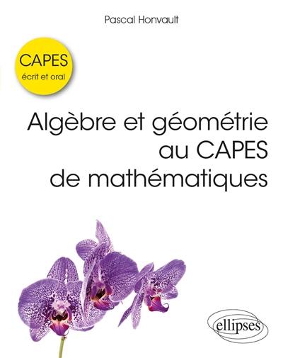 Algèbre et géométrie au Capes de mathématiques : écrit et oral