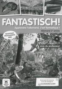 Fantastisch ! apprendre l'allemand c'est fantastique ! : allemand 1re année A1 : livre du professeur