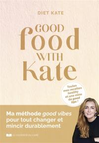 Good food with Kate : ma méthode good vibes pour tout changer et mincir durablement + mes 20 recettes magiques à IG bas