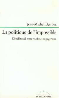La Politique de l'impossible : l'intellectuel entre révolte et engagement