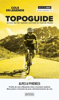 Cols de légende : topoguide Alpes & Pyrénées : 20 cols qui ont marqué l'histoire du Tour de france