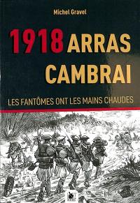 Arras-Cambrai : 1918. Vol. 1. Les fantômes ont les mains chaudes