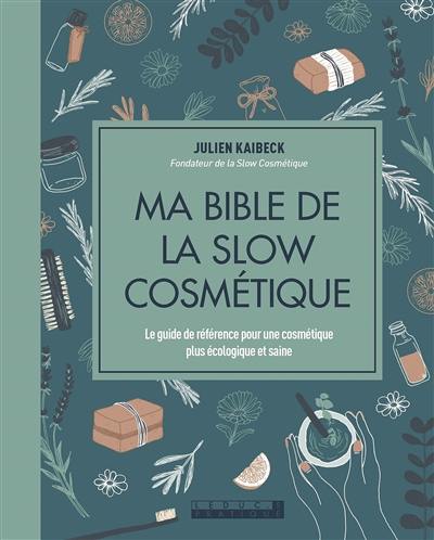 Ma bible de la slow cosmétique : le guide de référence pour une cosmétique plus écologique et saine