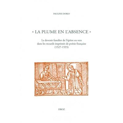 La plume en l'absence : le devenir familier de l'épître en vers dans les recueils imprimés de poésie française : 1527-1555