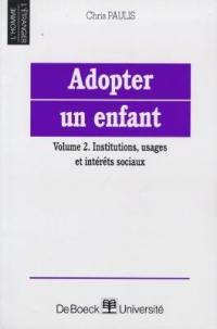 Adopter un enfant. Vol. 2. Institutions, usages et intérêts sociaux
