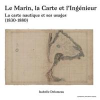 Le marin, la carte et l'ingénieur : la carte nautique et ses usages : 1830-1880