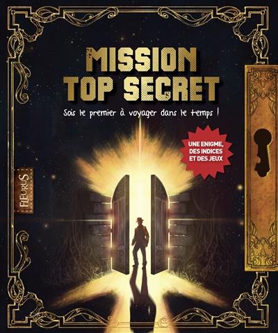 Mission top secret : sois le premier à voyager dans le temps ! : une énigme, des indices et des jeux