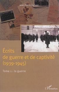 Ecrits de guerre et de captivité (1939-1945). Vol. 1. La guerre