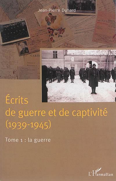 Ecrits de guerre et de captivité (1939-1945). Vol. 1. La guerre
