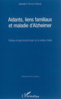 Aidants, liens familiaux et maladie d'Alzheimer : clinique et psychopathologie de la relation d'aide