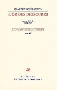 L'invention du temps. Vol. 7. L'or des dioscures : journal littéraire 1982-1983