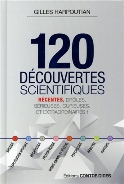120 découvertes scientifiques : récentes, drôles, sérieuses, curieuses et extraordinaires !