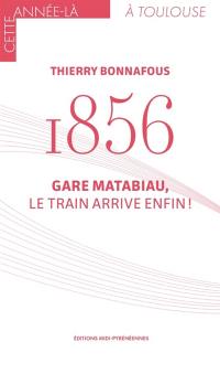 1856 : gare Matabiau, le train arrive enfin !