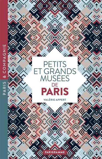 Petits et grands musées de Paris : art, histoire, sciences, curiosités d'ici et d'ailleurs : ouvrez les yeux sur toutes les merveilles du monde
