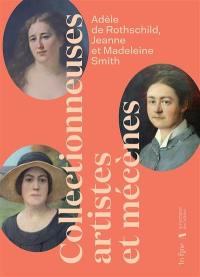 Adèle de Rothschild, Jeanne et Madeleine Smith : collectionneuses, artistes et mécènes