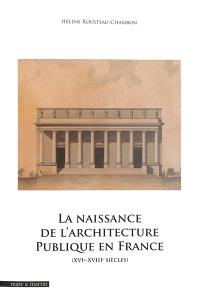 La naissance de l'architecture publique en France : XVIe-XVIIIe siècles