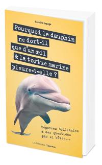 Pourquoi le dauphin ne dort-il que d'un oeil & la tortue marine pleure-t-elle ? : réponses brillantes à des questions pas si bêtes...