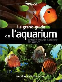 Le grand guide de l'aquarium : eau douce, eau de mer : construire, aménager et entretenir son aquarium