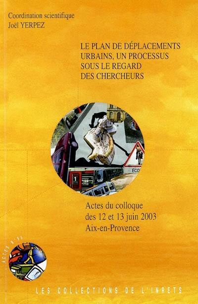 Le plan de déplacements urbains, un processus sous le regard des chercheurs : actes du colloque des 12 et 13 juin 2003 à Aix-en-Provence