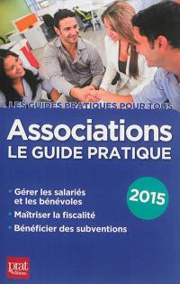 Associations : le guide pratique 2015 : gérer les salariés et les bénévoles, maîtriser la fiscalité, bénéficier des subventions